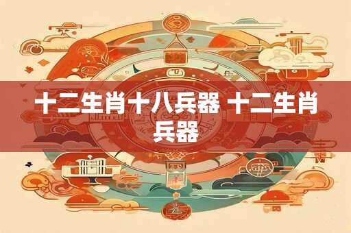 十二生肖十八兵器 十二生肖兵器