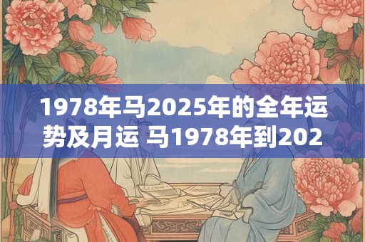 1978年马2025年的全年运势及月运 马1978年到2025年的运势如何