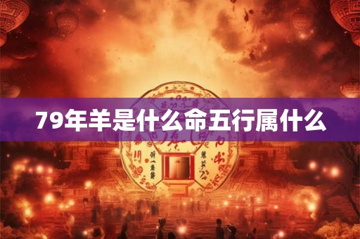 79年羊是什么命五行属什么