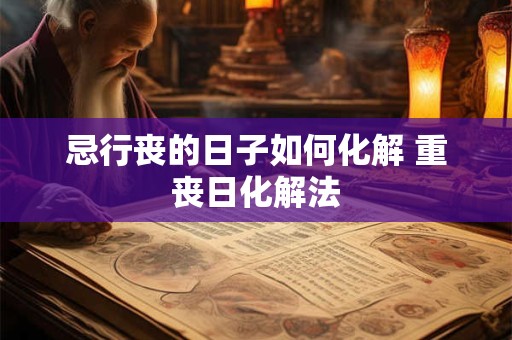 忌行丧的日子如何化解 重丧日化解法