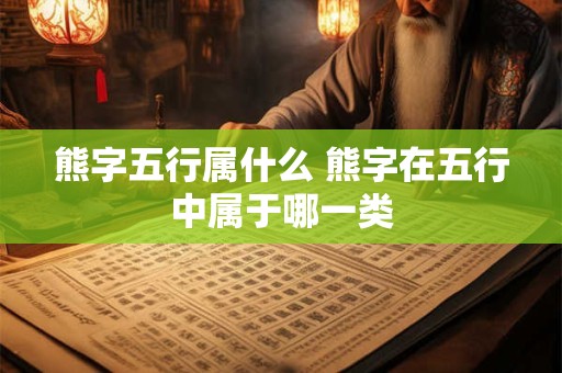 熊字五行属什么 熊字在五行中属于哪一类