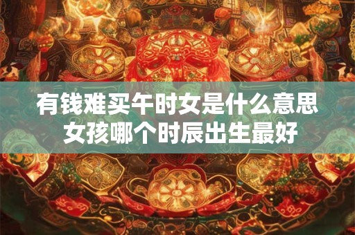 有钱难买午时女是什么意思 女孩哪个时辰出生最好