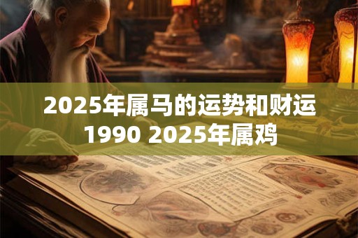 2025年属马的运势和财运1990 2025年属鸡