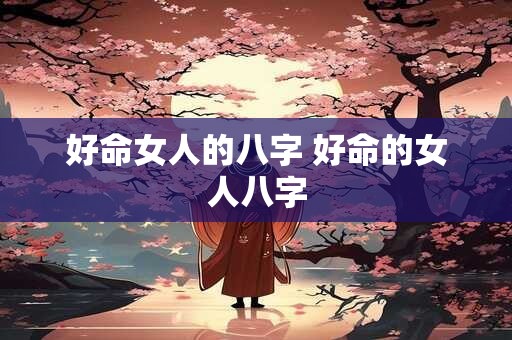 好命女人的八字 好命的女人八字