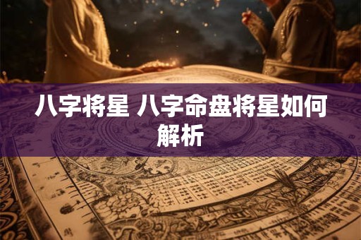 八字将星 八字命盘将星如何解析