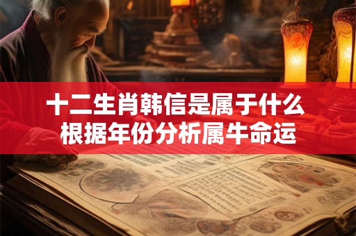 十二生肖韩信是属于什么 根据年份分析属牛命运