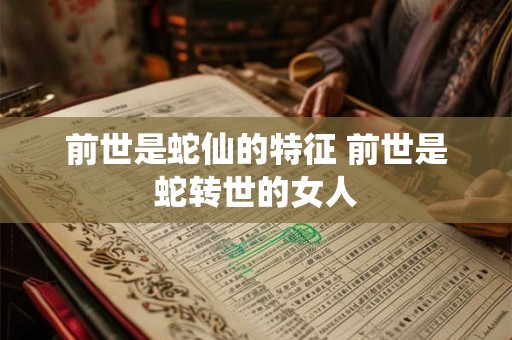 前世是蛇仙的特征 前世是蛇转世的女人