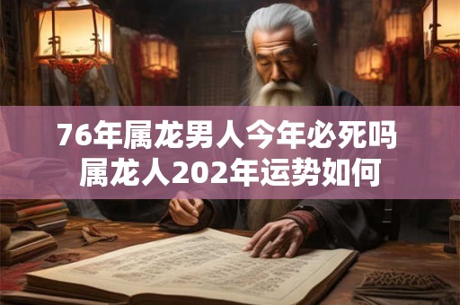 76年属龙男人今年必死吗 属龙人202年运势如何