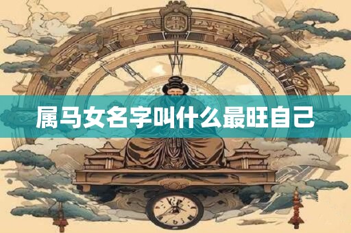 属马女名字叫什么最旺自己 属马女名字叫什么最旺自己