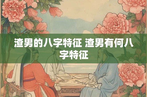 渣男的八字特征 渣男有何八字特征