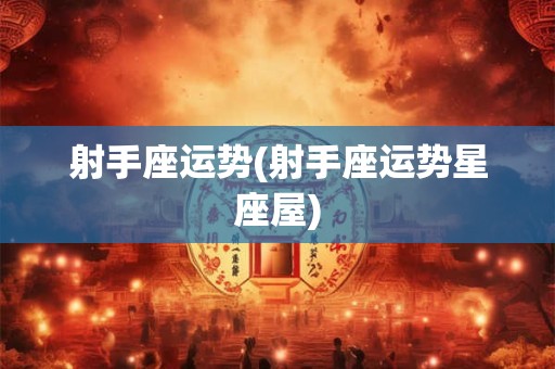 射手座运势(射手座运势星座屋)