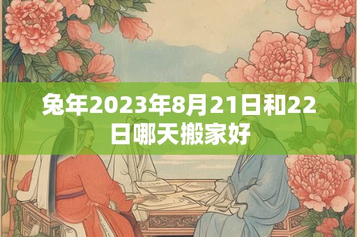 兔年2023年8月21日和22日哪天搬家好