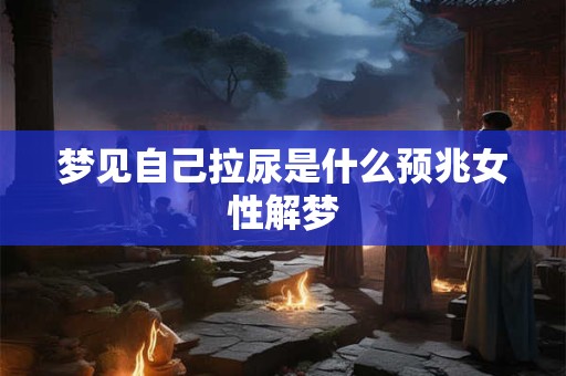 梦见自己拉尿是什么预兆女性解梦