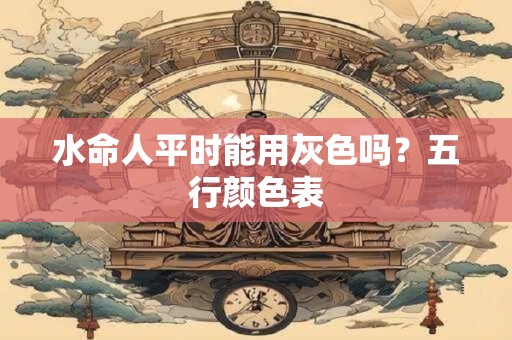 水命人平时能用灰色吗？五行颜色表