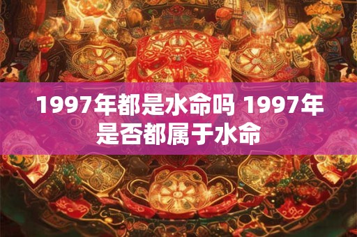 1997年都是水命吗 1997年是否都属于水命