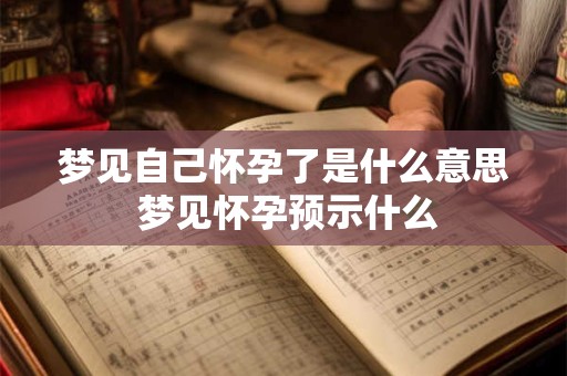 梦见自己怀孕了是什么意思 梦见怀孕预示什么