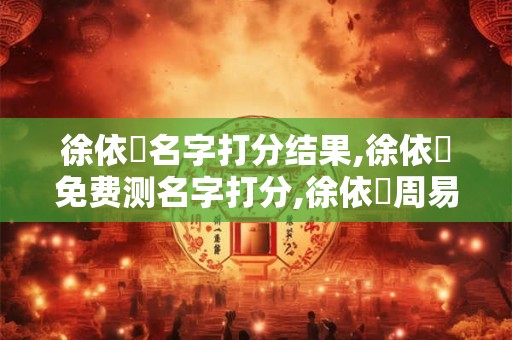 徐依黃名字打分结果,徐依黃免费测名字打分,徐依黃周易免费测名字打分