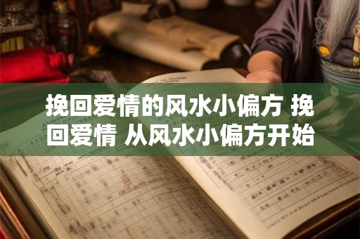 挽回爱情的风水小偏方 挽回爱情 从风水小偏方开始！