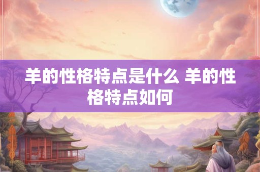 羊的性格特点是什么 羊的性格特点如何