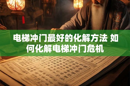 电梯冲门最好的化解方法 如何化解电梯冲门危机 电梯冲门最好的化解方法 如何化解电梯冲门危机