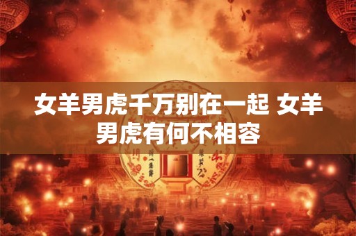 女羊男虎千万别在一起 女羊男虎有何不相容