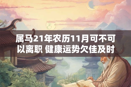 属马21年农历11月可不可以离职 健康运势欠佳及时排压