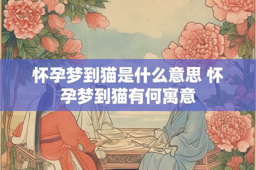怀孕梦到猫是什么意思 怀孕梦到猫有何寓意