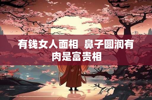 有钱女人面相  鼻子圆润有肉是富贵相