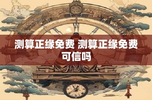 测算正缘免费 测算正缘免费可信吗