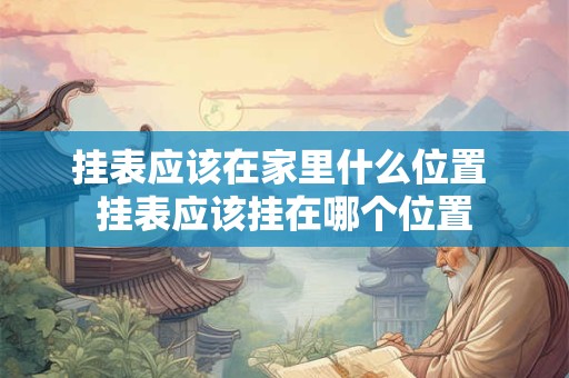挂表应该在家里什么位置 挂表应该挂在哪个位置
