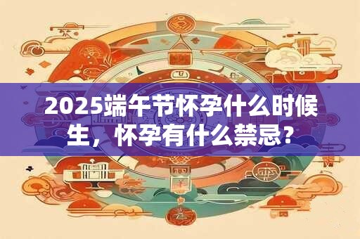2026端午节怀孕什么时候生，怀孕有什么禁忌？