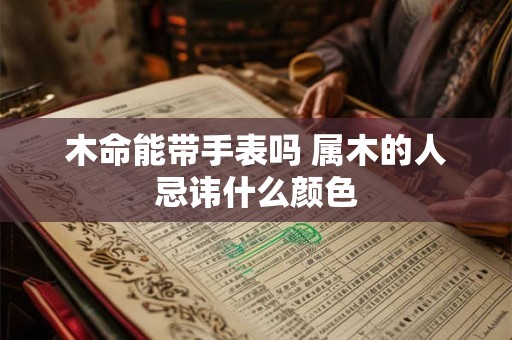 木命能带手表吗 属木的人忌讳什么颜色