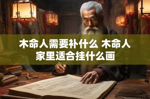木命人需要补什么 木命人家里适合挂什么画
