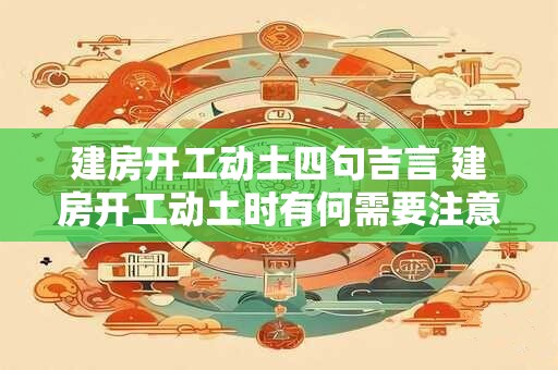 建房开工动土四句吉言 建房开工动土时有何需要注意的事项
