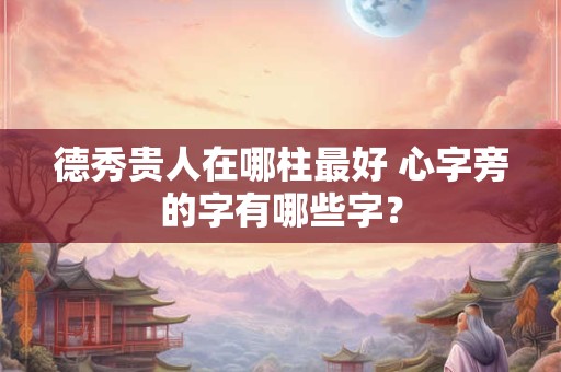 德秀贵人在哪柱最好 心字旁的字有哪些字？