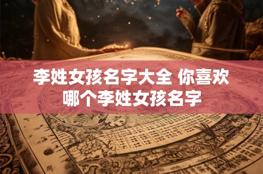 李姓女孩名字大全 你喜欢哪个李姓女孩名字