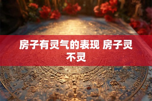 房子有灵气的表现 房子灵不灵