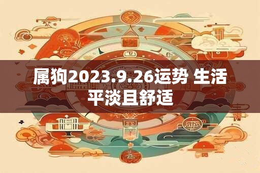 属狗2023.9.26运势 生活平淡且舒适