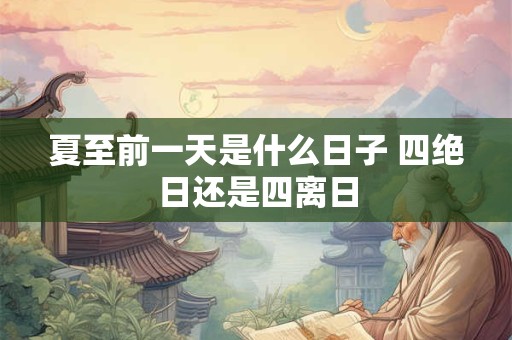 夏至前一天是什么日子 四绝日还是四离日