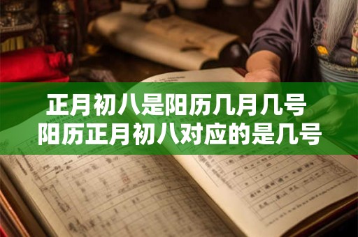 正月初八是阳历几月几号 阳历正月初八对应的是几号几月