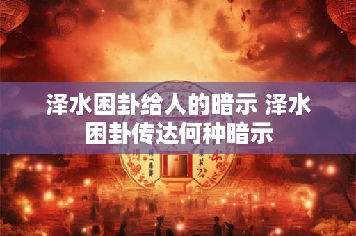 泽水困卦给人的暗示 泽水困卦传达何种暗示