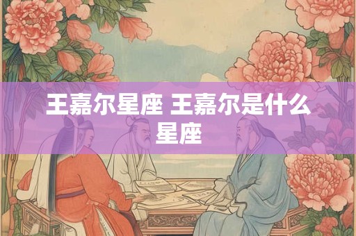 王嘉尔星座 王嘉尔是什么星座