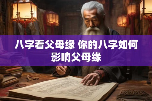 八字看父母缘 你的八字如何影响父母缘