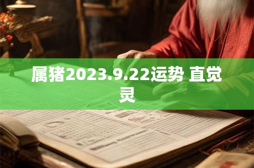 属猪2023.9.22运势 直觉灵