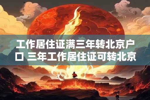 工作居住证满三年转北京户口 三年工作居住证可转北京户口