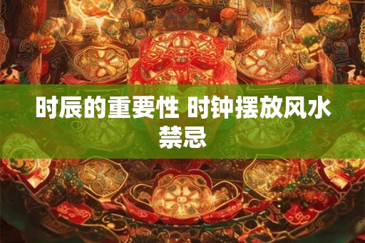 时辰的重要性 时钟摆放风水禁忌