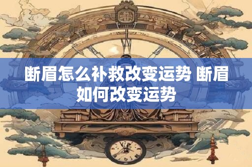 断眉怎么补救改变运势 断眉如何改变运势