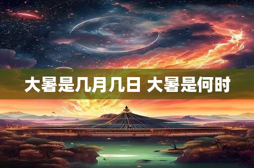 大暑是几月几日 大暑是何时