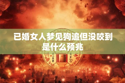 已婚女人梦见狗追但没咬到是什么预兆