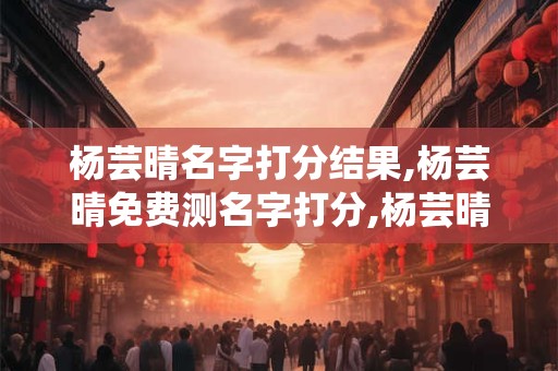 杨芸晴名字打分结果,杨芸晴免费测名字打分,杨芸晴周易免费测名字打分